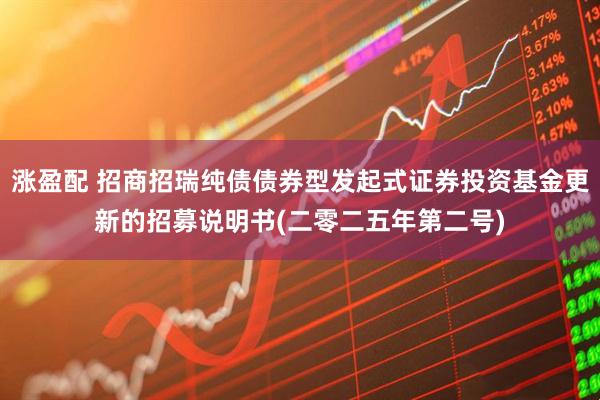 涨盈配 招商招瑞纯债债券型发起式证券投资基金更新的招募说明书(二零二五年第二号)