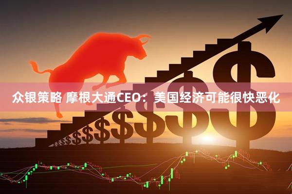 众银策略 摩根大通CEO：美国经济可能很快恶化