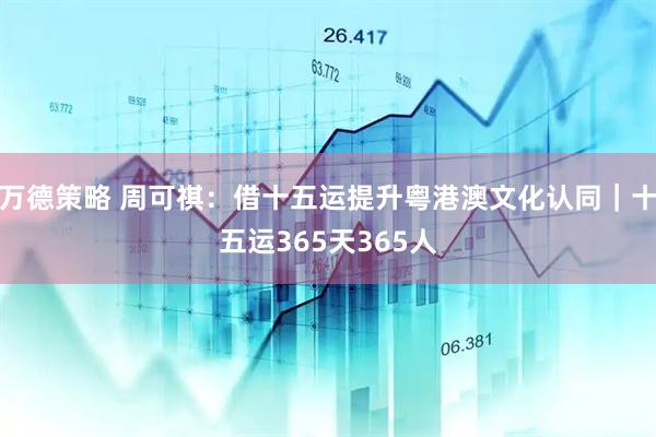 万德策略 周可祺：借十五运提升粤港澳文化认同｜十五运365天365人