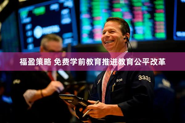 福盈策略 免费学前教育推进教育公平改革