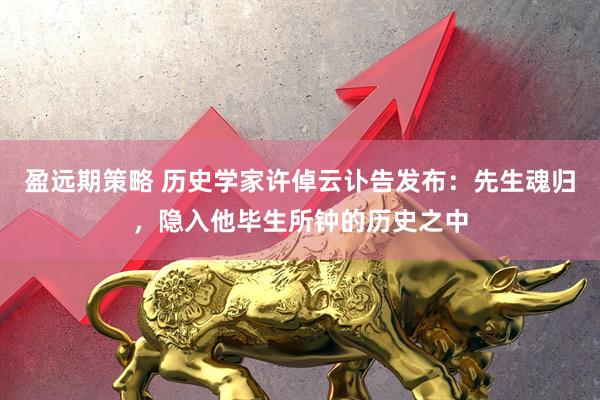 盈远期策略 历史学家许倬云讣告发布：先生魂归，隐入他毕生所钟的历史之中