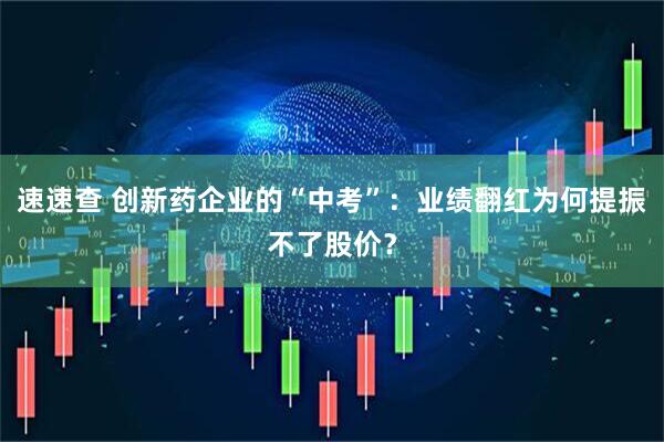 速速查 创新药企业的“中考”：业绩翻红为何提振不了股价？