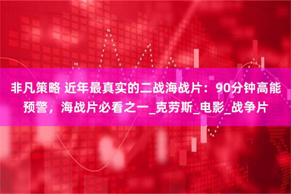 非凡策略 近年最真实的二战海战片：90分钟高能预警，海战片必看之一_克劳斯_电影_战争片