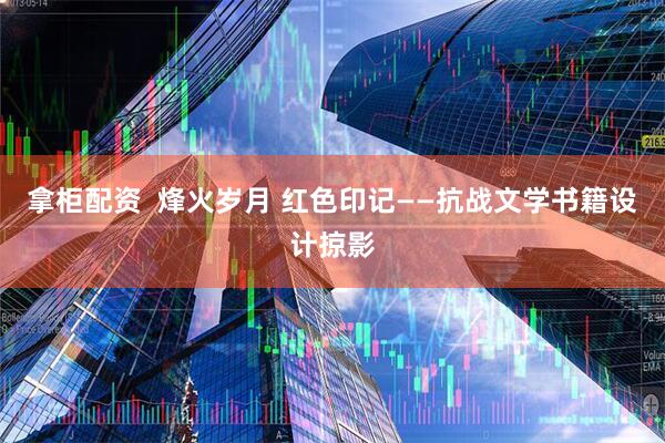 拿柜配资  烽火岁月 红色印记——抗战文学书籍设计掠影
