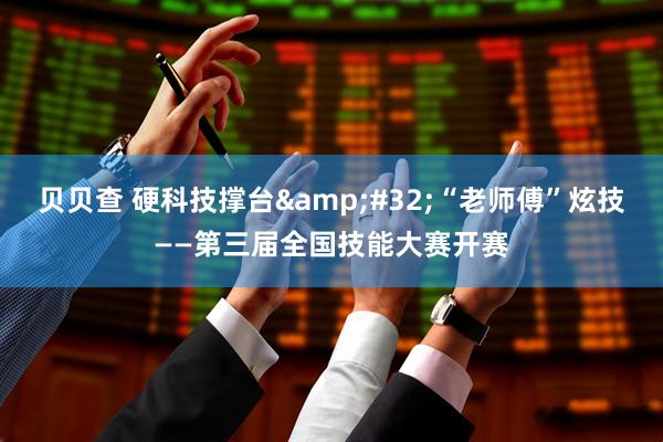 贝贝查 硬科技撑台&#32;“老师傅”炫技——第三届全国技能大赛开赛