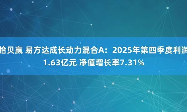 拾贝赢 易方达成长动力混合A：2025年第四季度利润1.63亿元 净值增长率7.31%