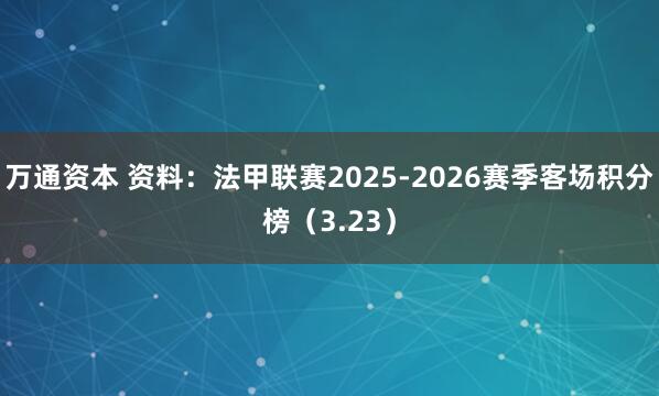 万通资本 资料：法甲联赛2025-2026赛季客场积分榜（3.23）